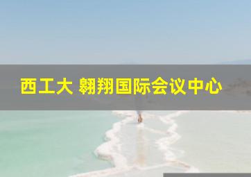 西工大 翱翔国际会议中心